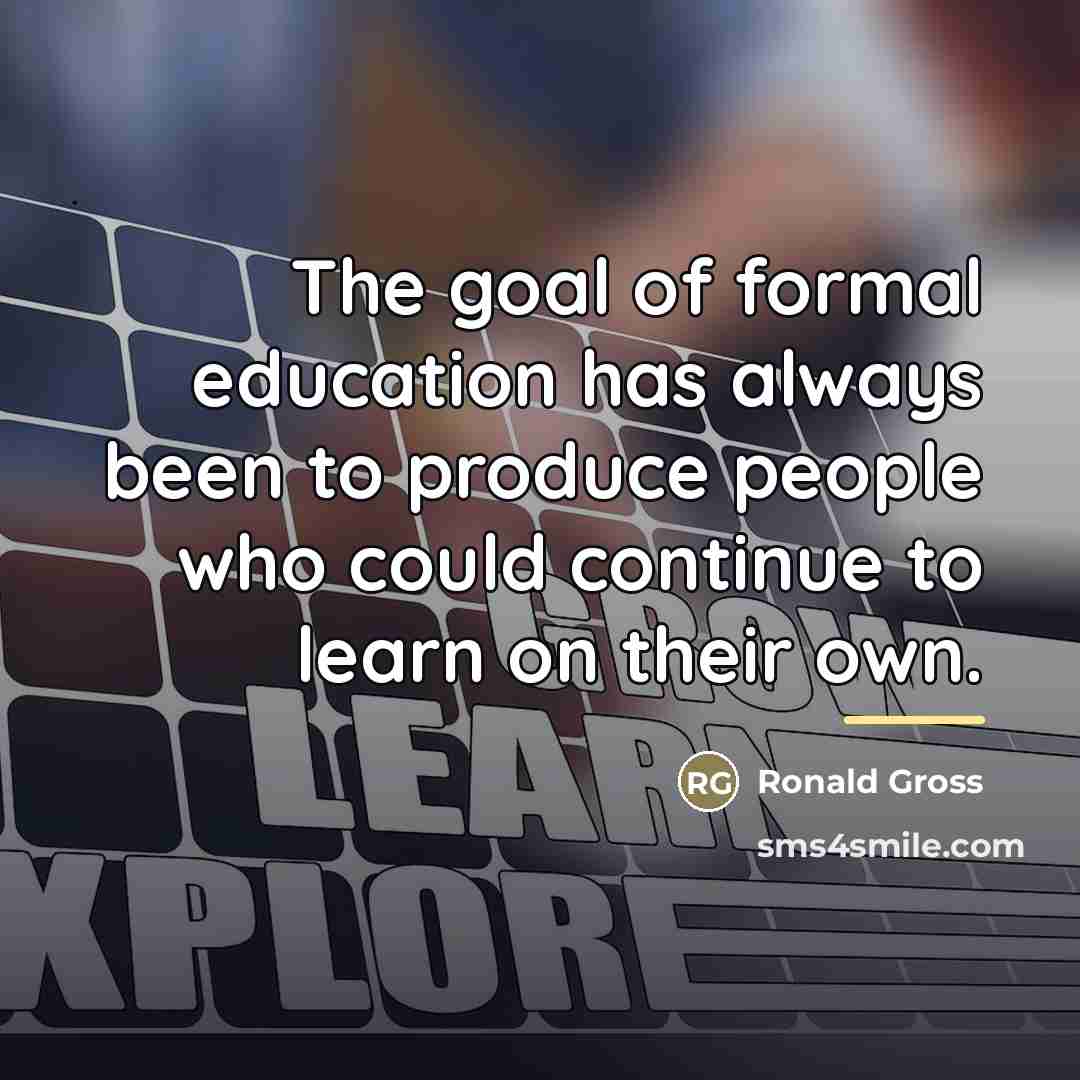 “The goal of formal education has always been to produce…” quote by Ronald Gross