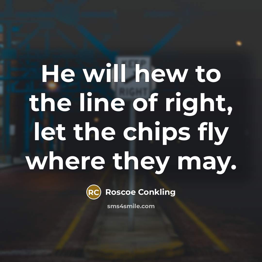 “He will hew to the line of right, let the…” quote by Roscoe Conkling