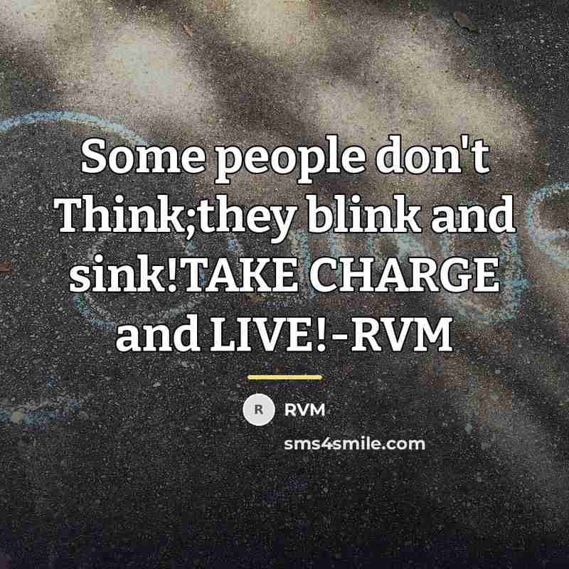 “Some people don't Think;they blink and sink!TAKE CHARGE and LIVE!-RVM…” quote by RVM
