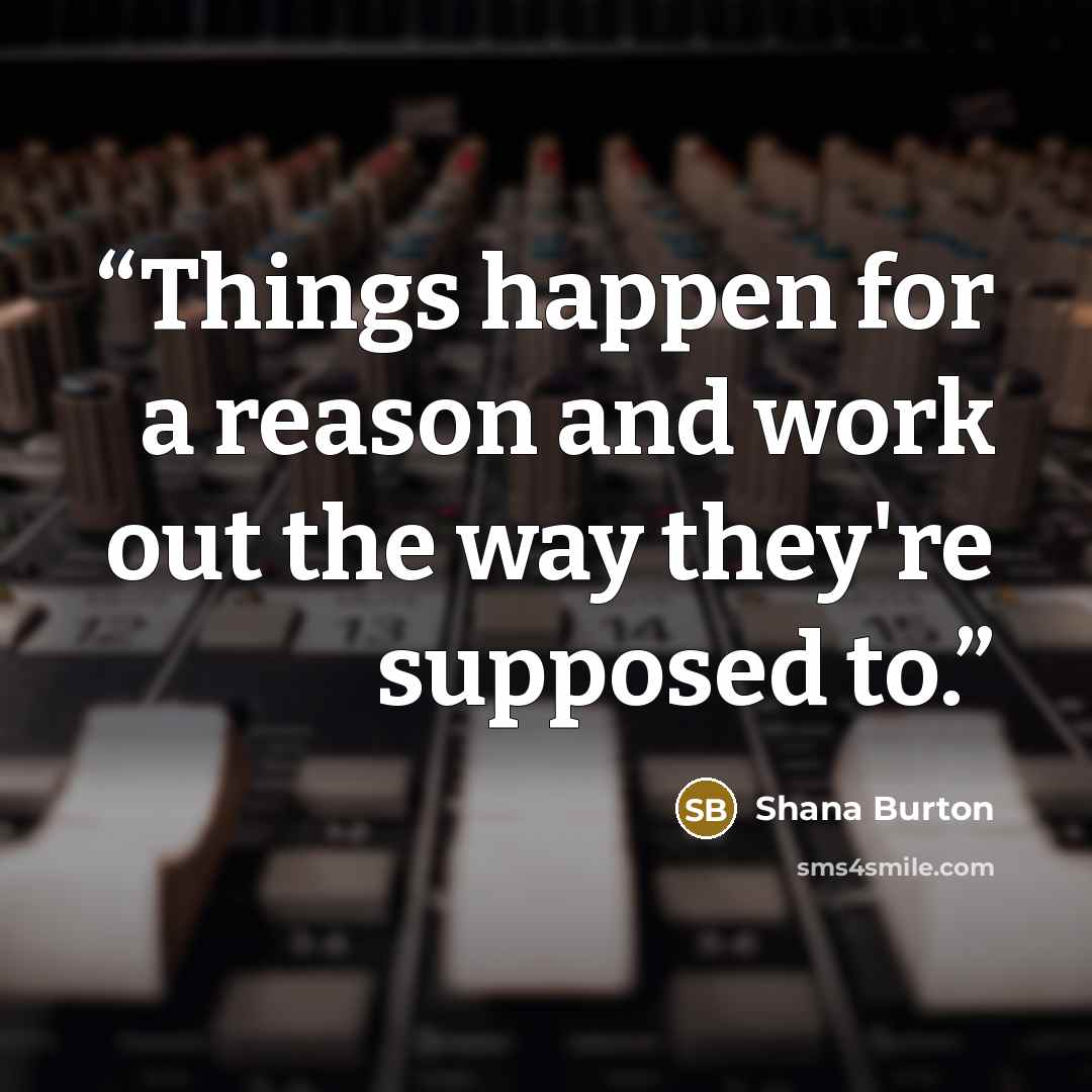 “Things happen for a reason and work out the way they're supposed to.” quote by Shana Burton