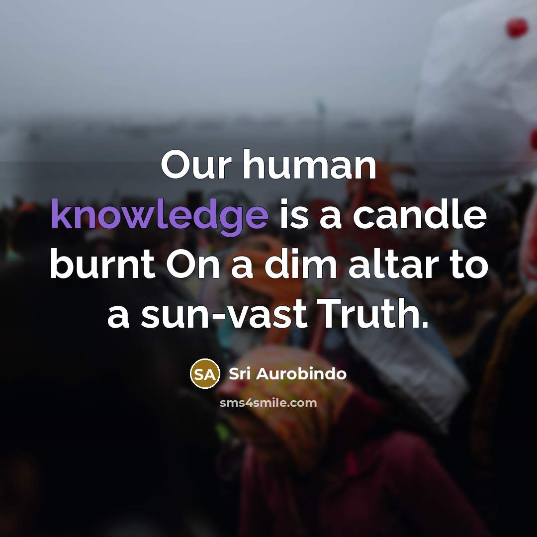 “Our human knowledge is a candle burnt On a dim…” quote by Sri Aurobindo