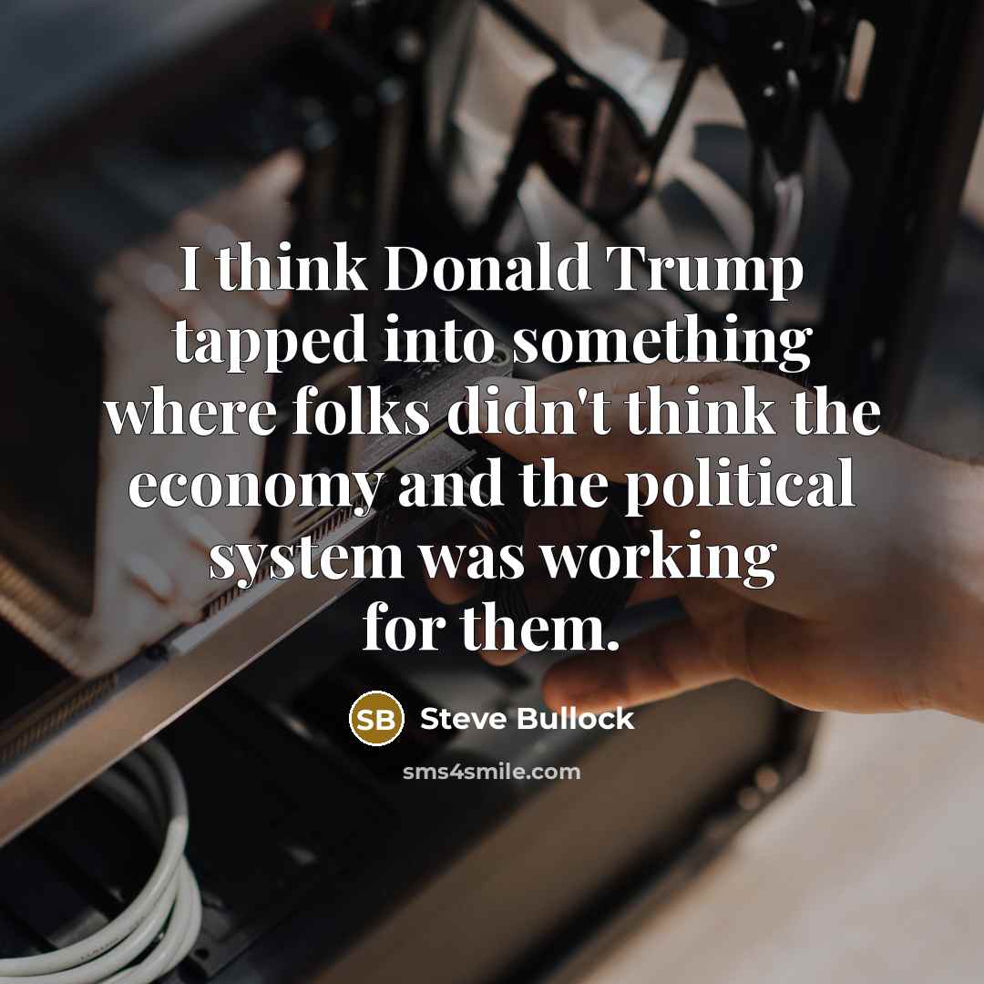 “I think Donald Trump tapped into something where folks didn't…” quote by Steve Bullock