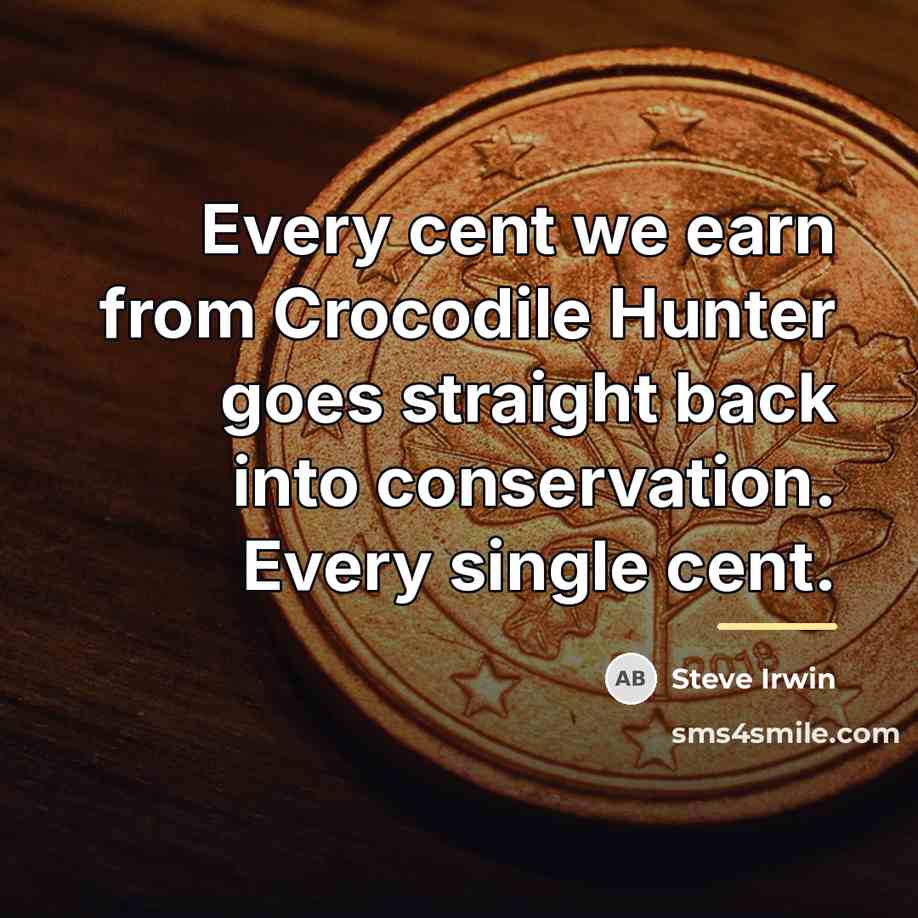 “Every cent we earn from Crocodile Hunter goes straight back…” quote by Steve Irwin