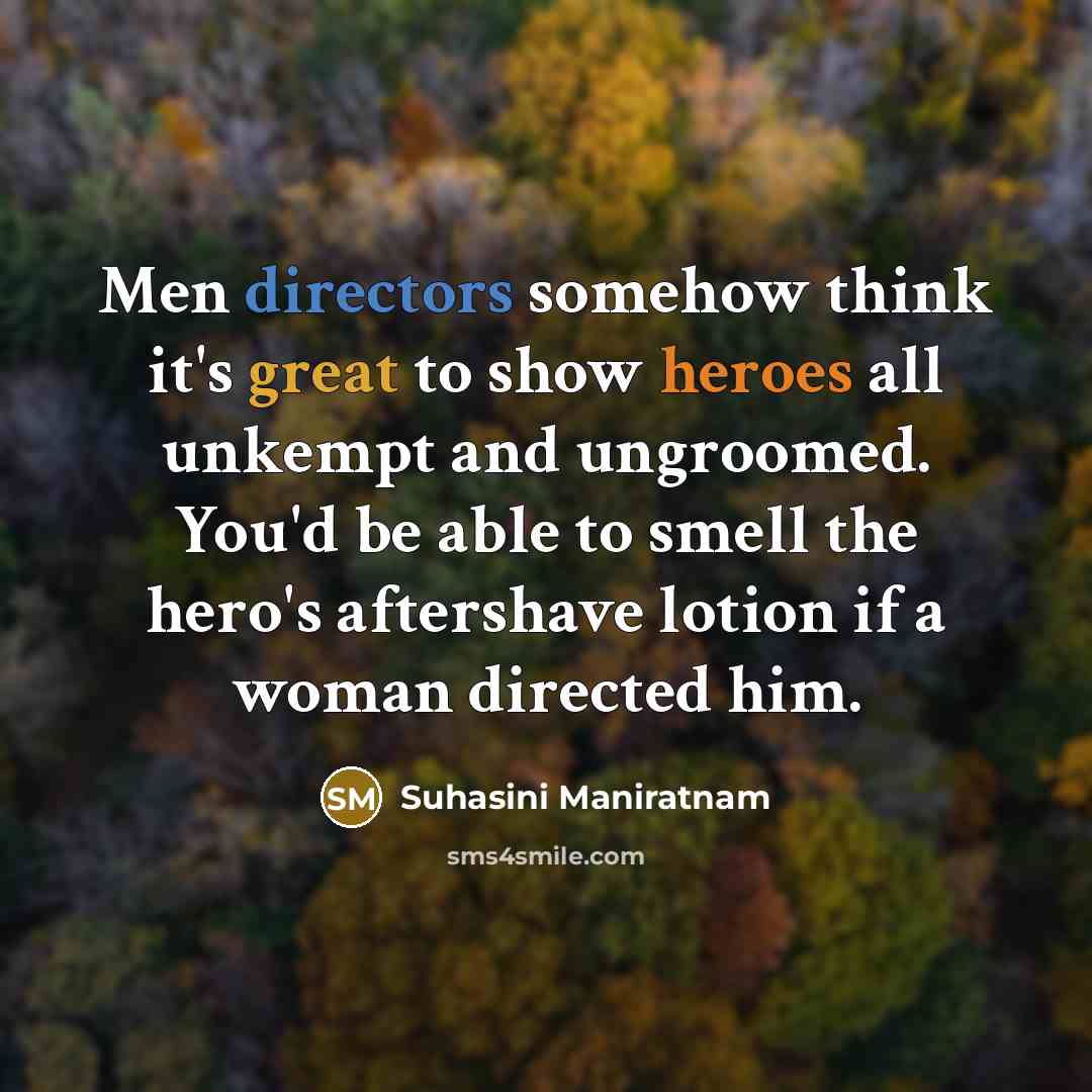 “Men directors somehow think it's great to show heroes all unkempt and ungroomed. You'd be able to smell the hero's aftershave lotion if a woman directed him.” quote by Suhasini Maniratnam