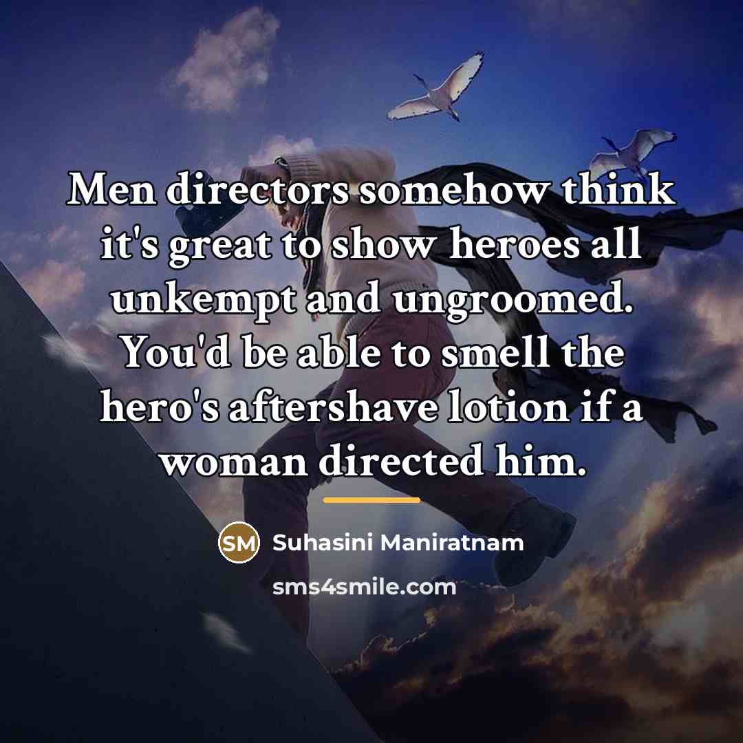 “Men directors somehow think it's great to show heroes all…” quote by Suhasini Maniratnam