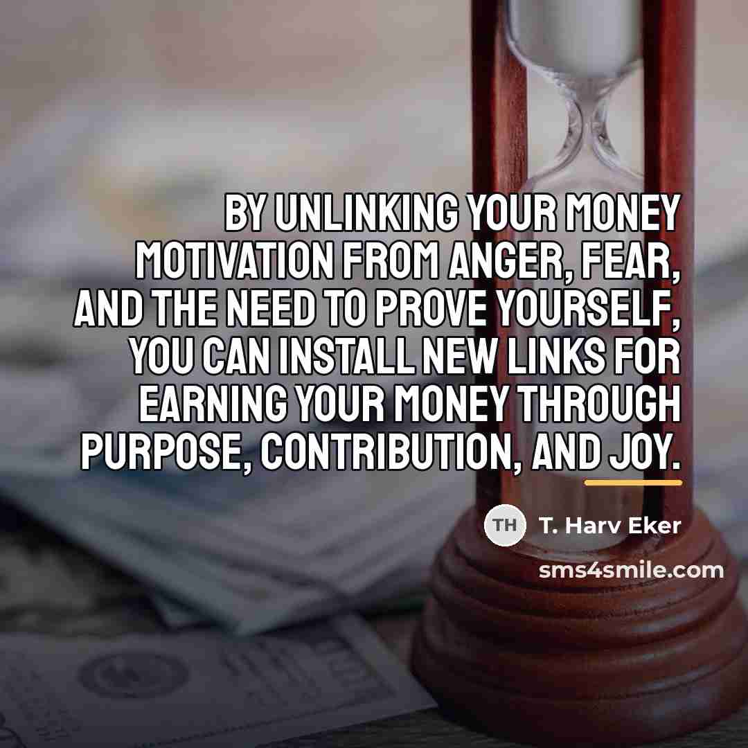 “By unlinking your money motivation from anger, fear, and the…” quote by T. Harv Eker