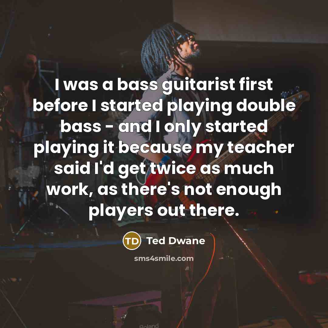 “I was a bass guitarist first before I started playing…” quote by Ted Dwane