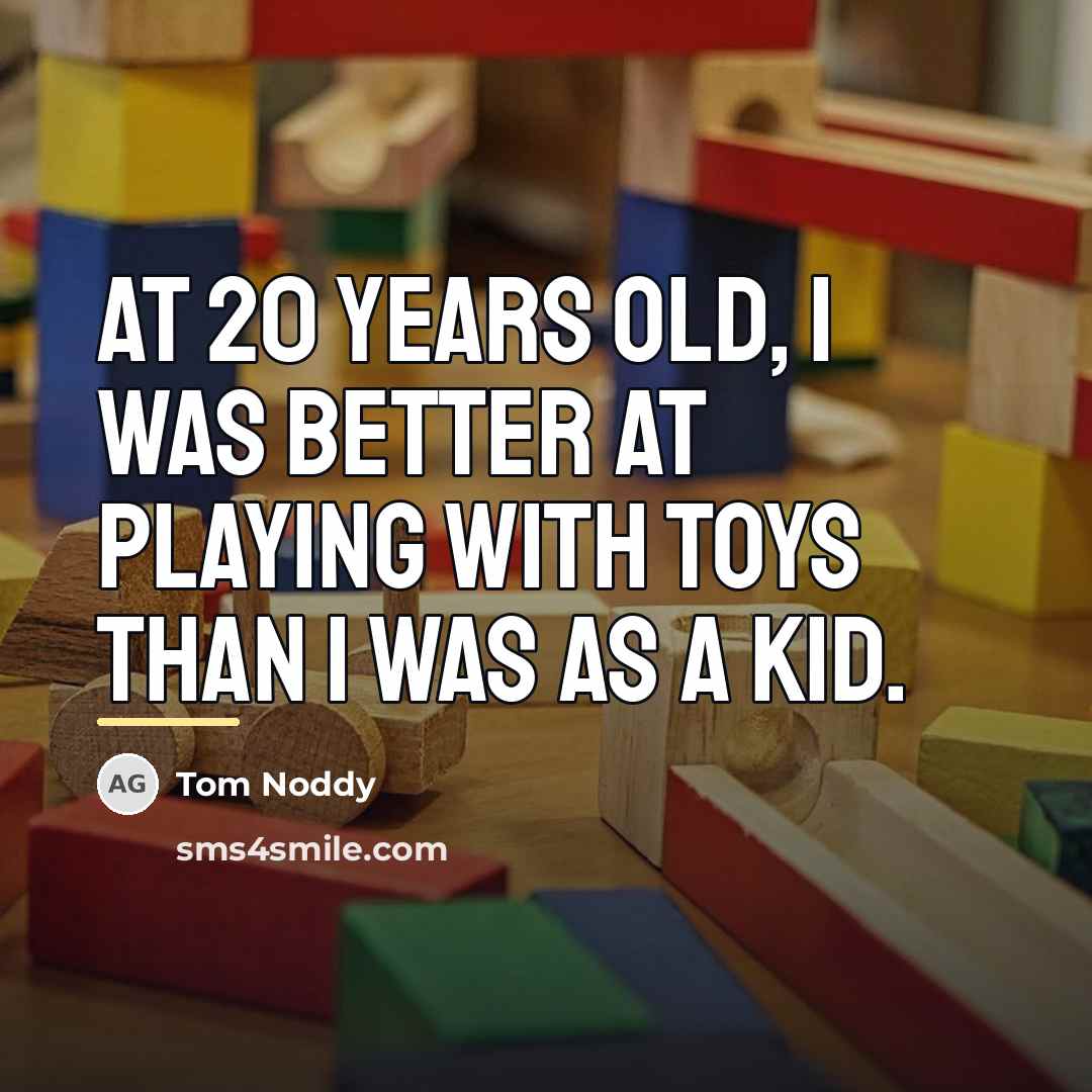 “At 20 years old, I was better at playing with…” quote by Tom Noddy