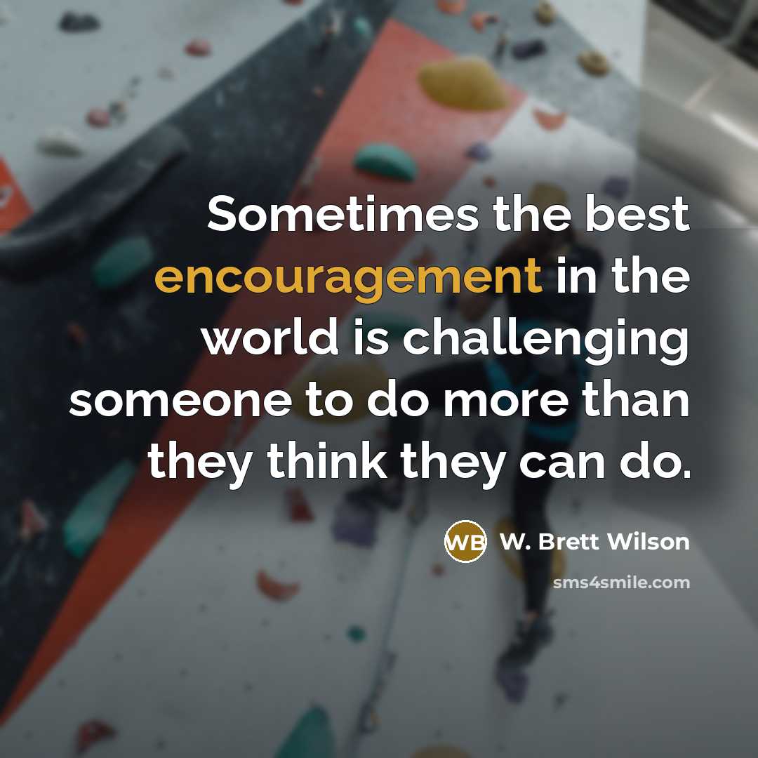 “Sometimes the best encouragement in the world is challenging someone…” quote by W. Brett Wilson