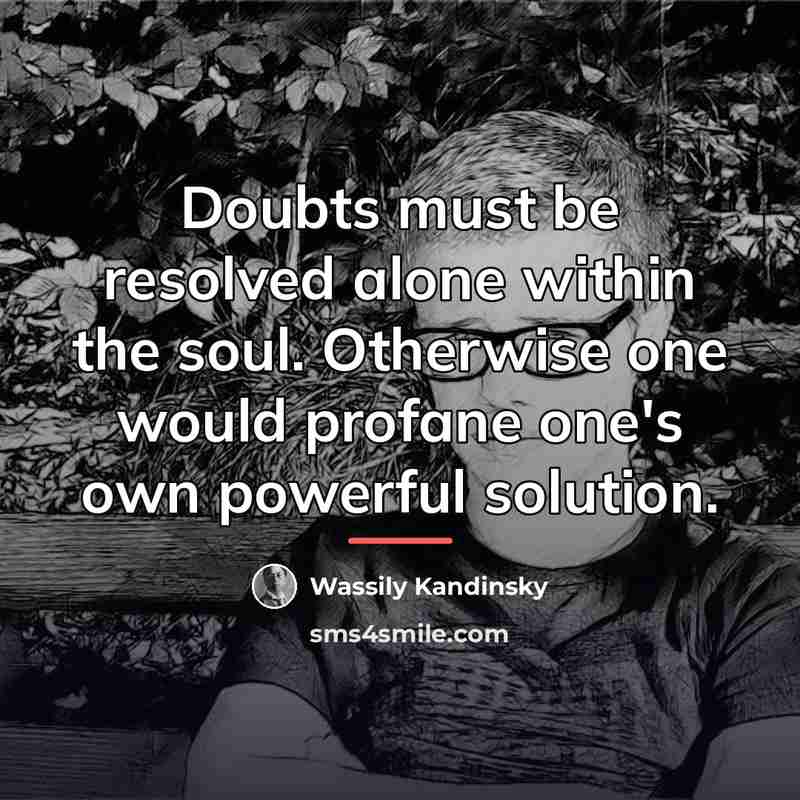 “Doubts must be resolved alone within the soul. Otherwise one…” quote by Wassily Kandinsky
