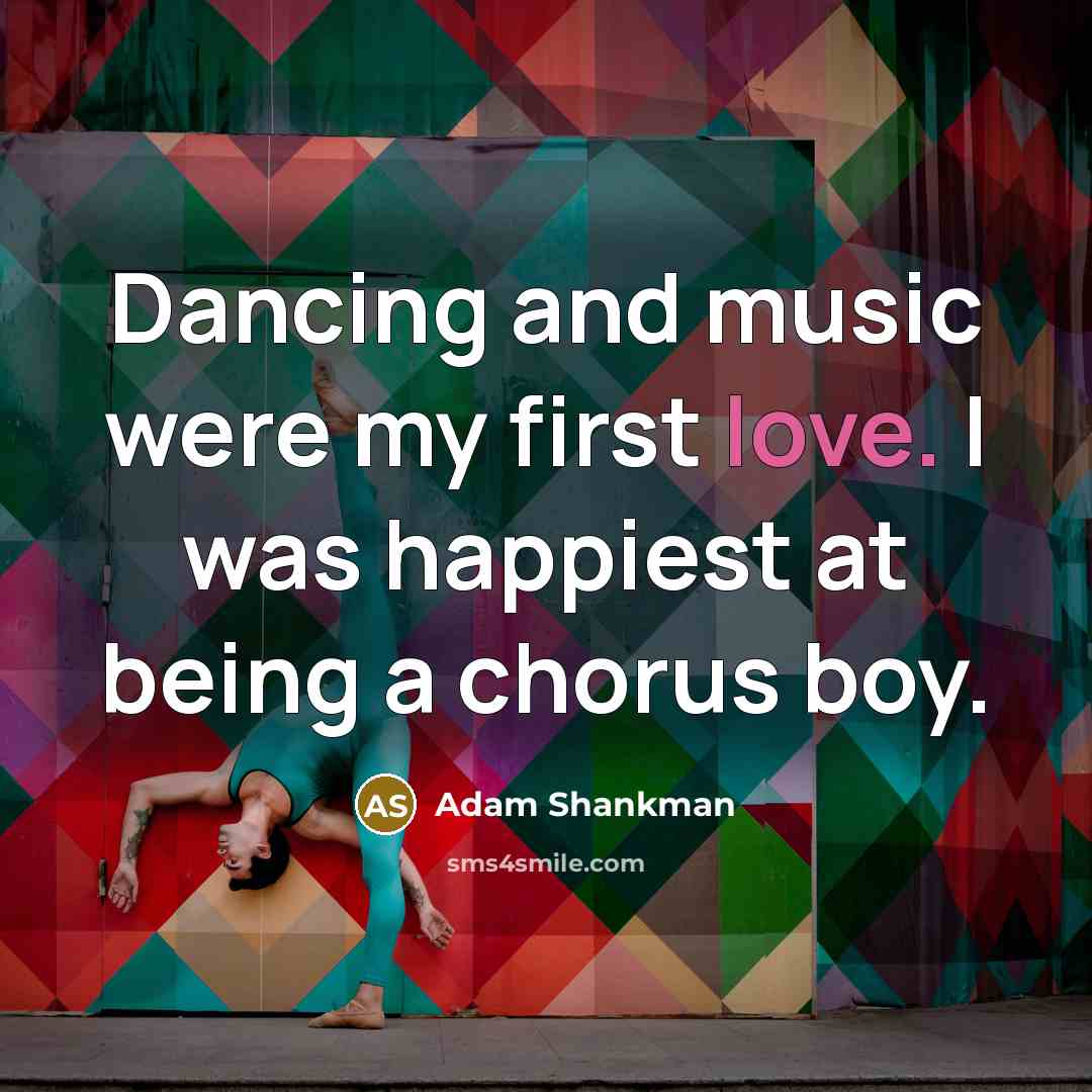 “Dancing and music were my first love. I was happiest…” quote by Adam Shankman