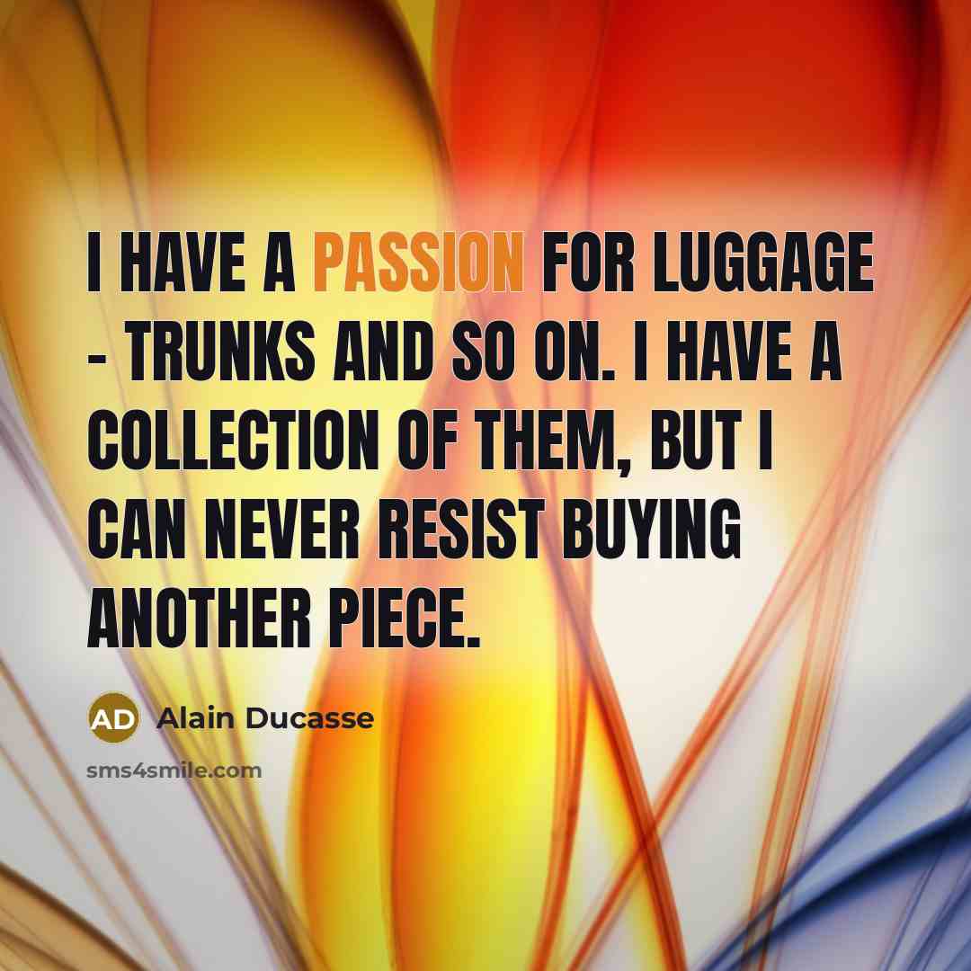 “I have a passion for luggage - trunks and so…” quote by Alain Ducasse