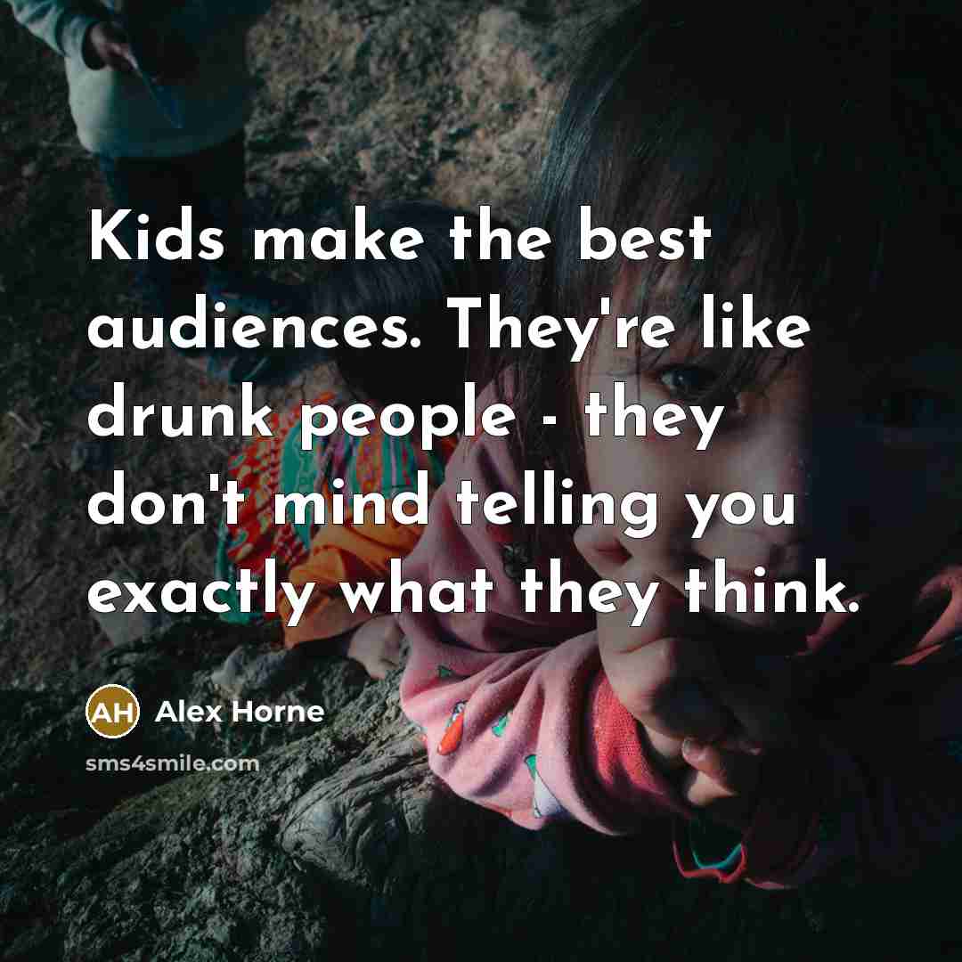 “Kids make the best audiences. They're like drunk people -…” quote by Alex Horne