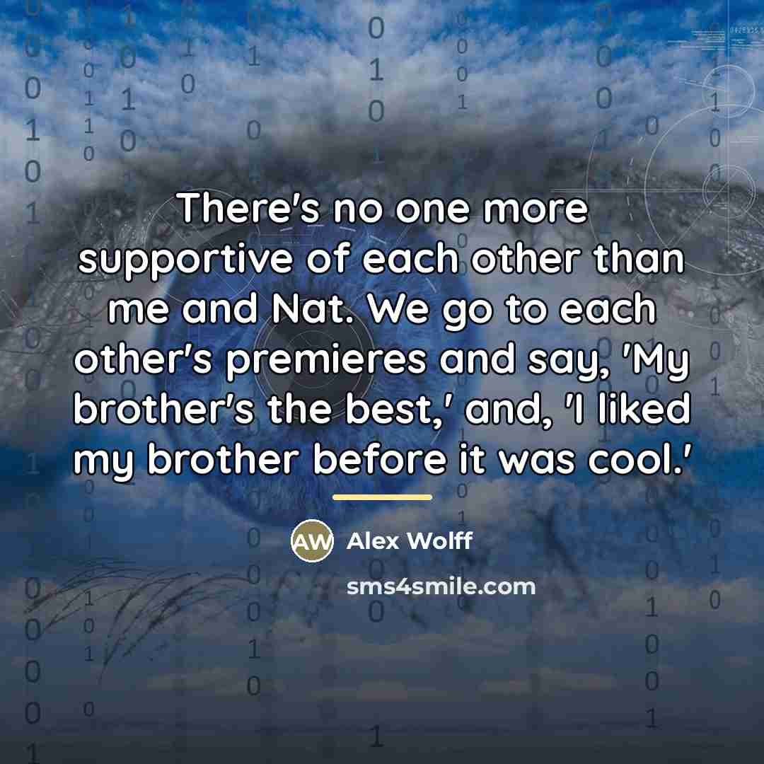 “There's no one more supportive of each other than me…” quote by Alex Wolff