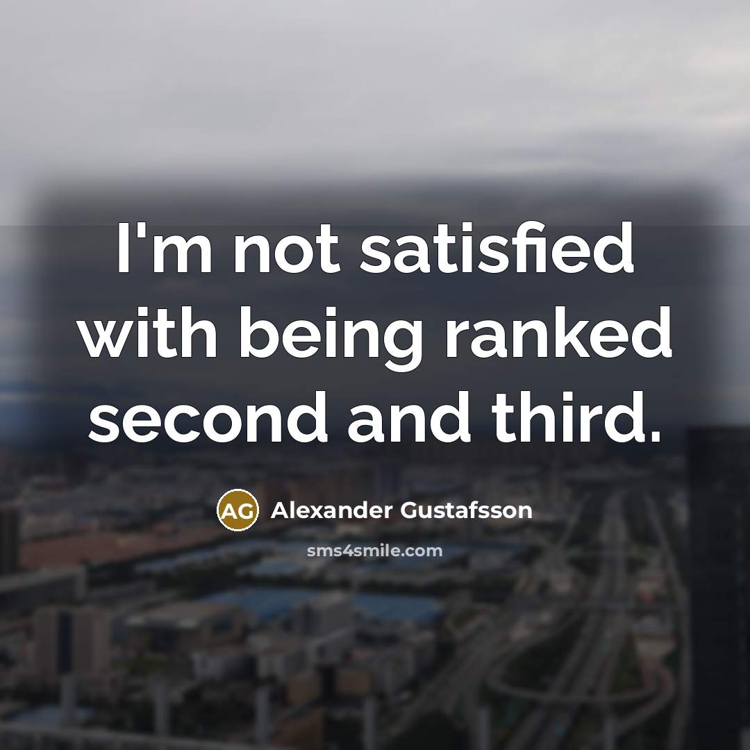 “I'm not satisfied with being ranked second and third.…” quote by Alexander Gustafsson