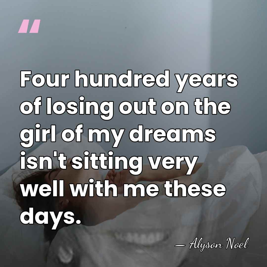 Four hundred years of losing out on the girl of my dreams&hellip; - Alyson Noel