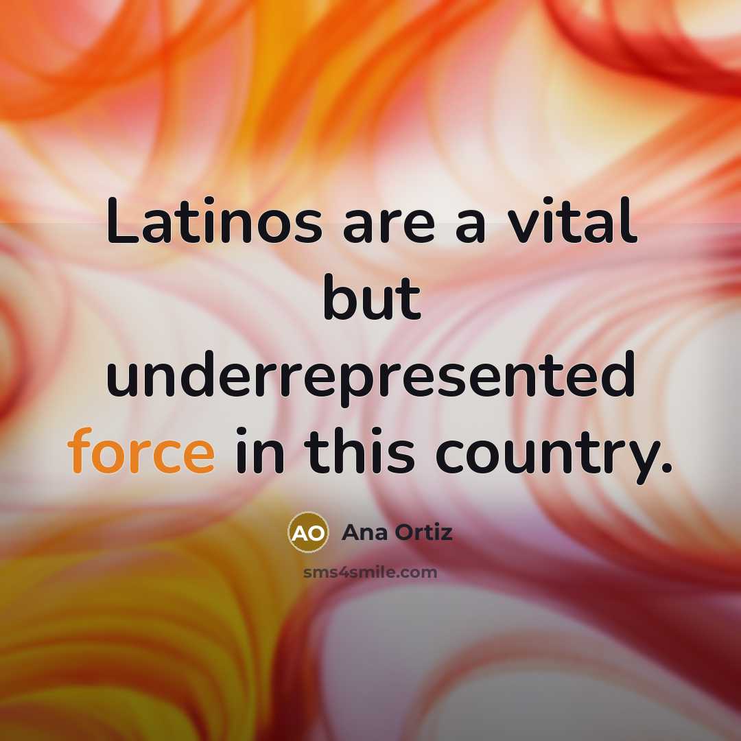 “Latinos are a vital but underrepresented force in this country.…” quote by Ana Ortiz