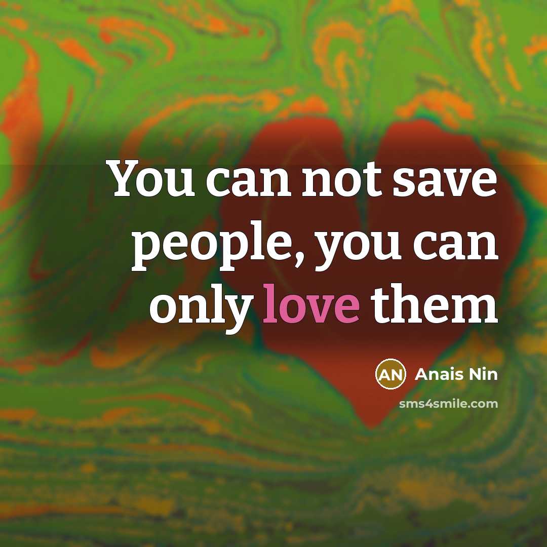“You can not save people, you can only love them…” quote by Anais Nin