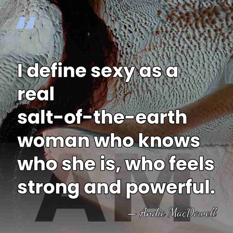 I define sexy as a real salt-of-the-earth woman who knows who she&hellip; - Andie MacDowell