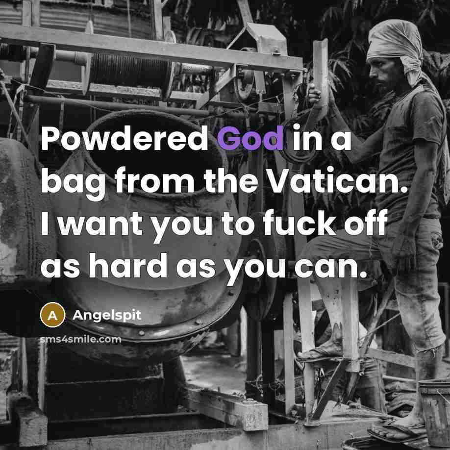 “Powdered God in a bag from the Vatican. I want you to fuck off as hard as you can.” quote by Angelspit
