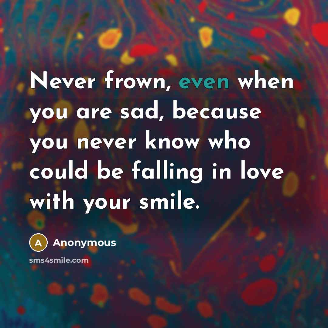 “Never frown, even when you are sad, because you never…” quote by Anonymous