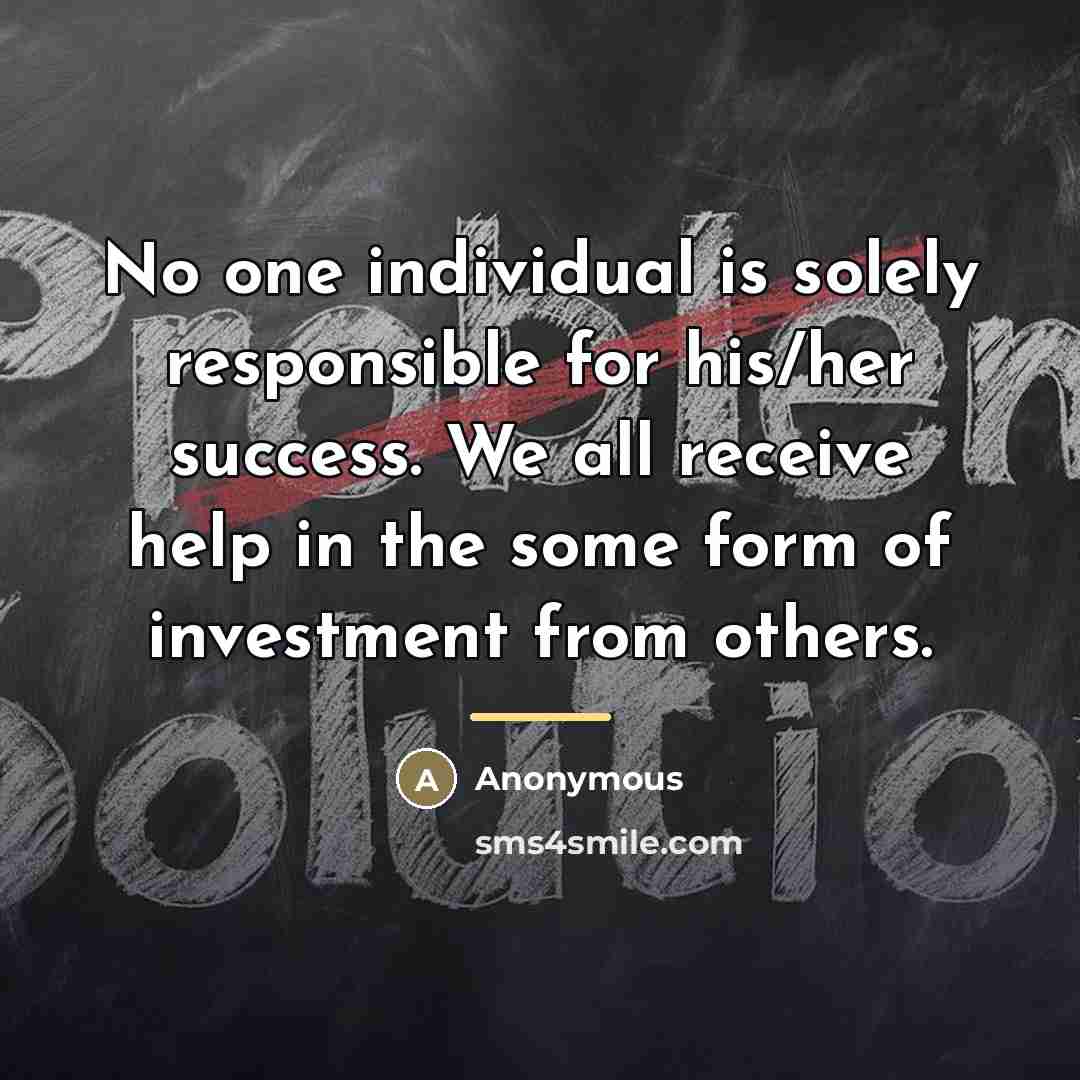 “No one individual is solely responsible for his/her success. We…” quote by Anonymous