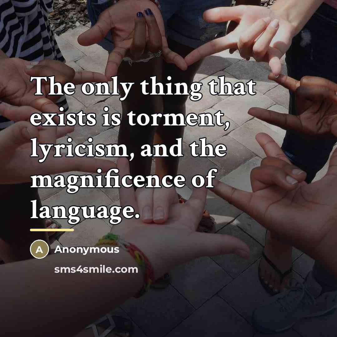 “The only thing that exists is torment, lyricism, and the…” quote by Anonymous