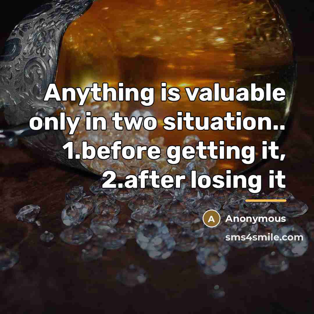 “Anything is valuable only in two situation.. 1.before getting it,…” quote by Anonymous
