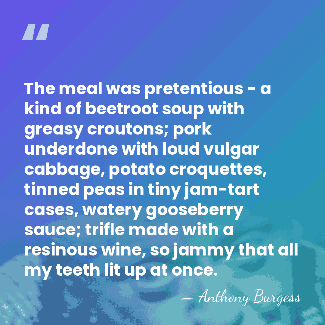 The meal was pretentious - a kind of beetroot soup with greasy&hellip; - Anthony Burgess