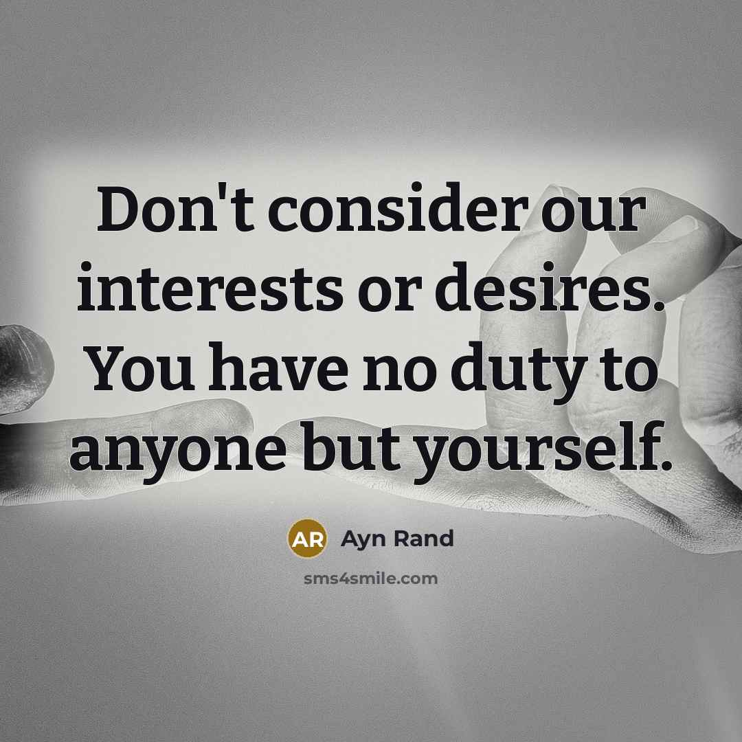 “Don't consider our interests or desires. You have no duty…” quote by Ayn Rand