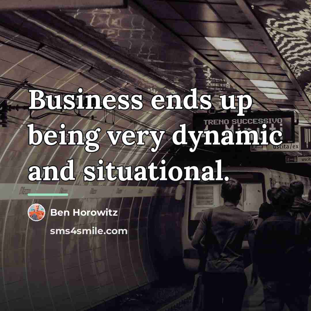 “Business ends up being very dynamic and situational.…” quote by Ben Horowitz