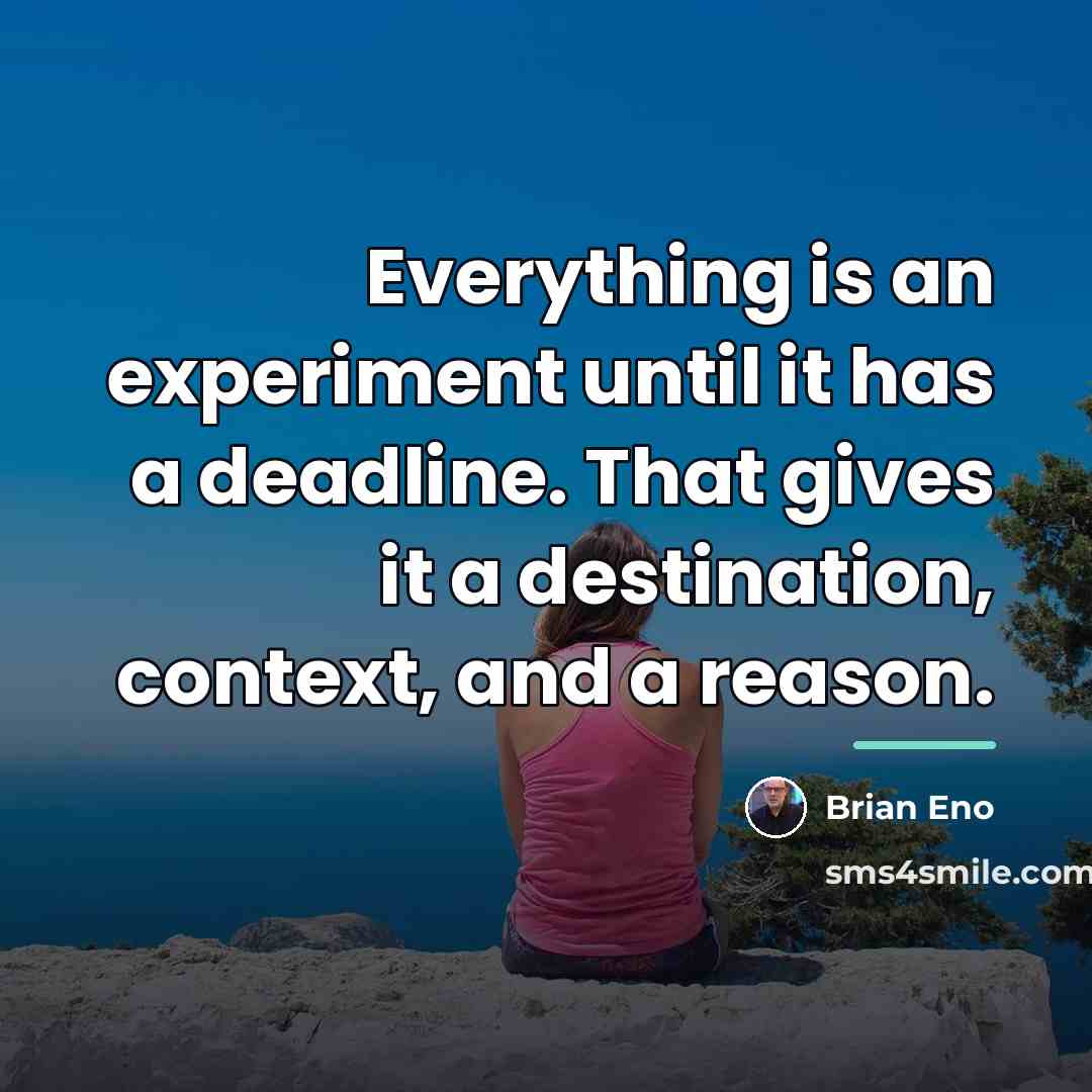“Everything is an experiment until it has a deadline. That…” quote by Brian Eno
