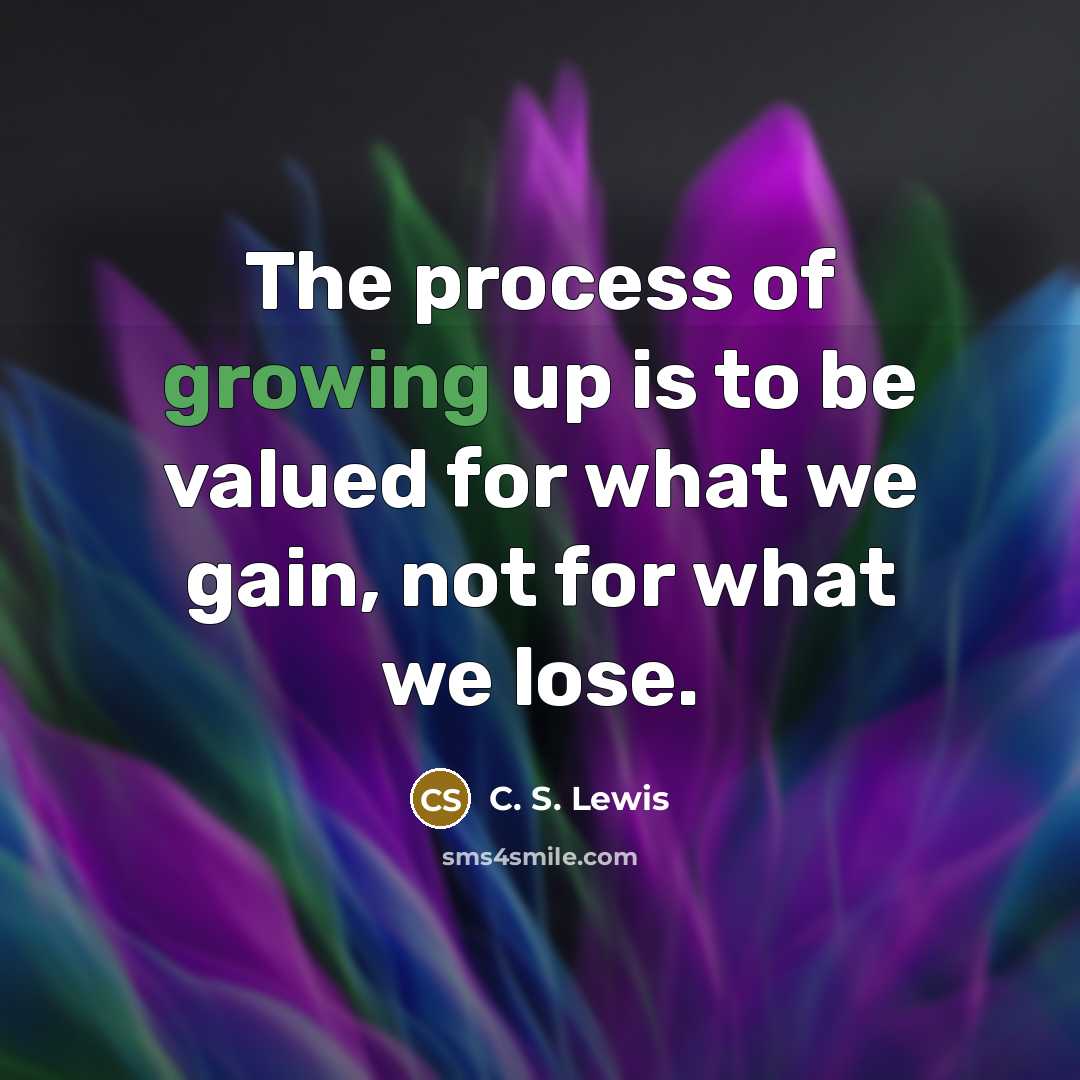 “The process of growing up is to be valued for…” quote by C. S. Lewis