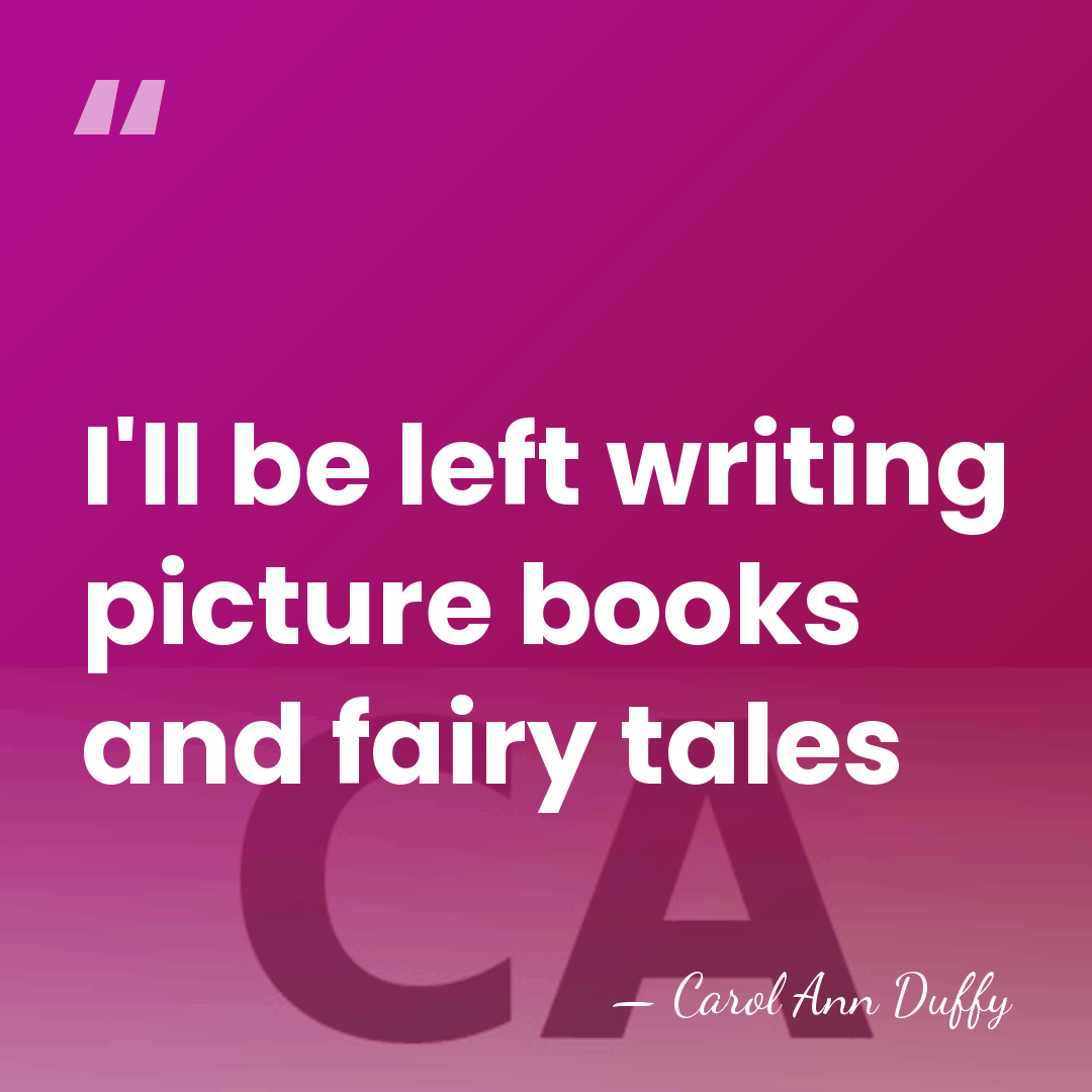 I'll be left writing picture books and fairy tales - Carol Ann Duffy
