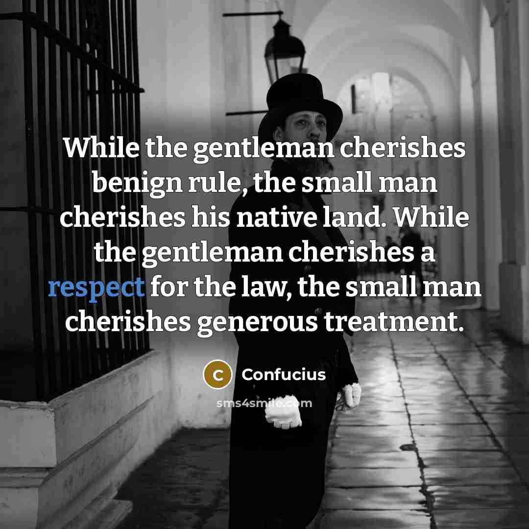 “While the gentleman cherishes benign rule, the small man cherishes…” quote by Confucius