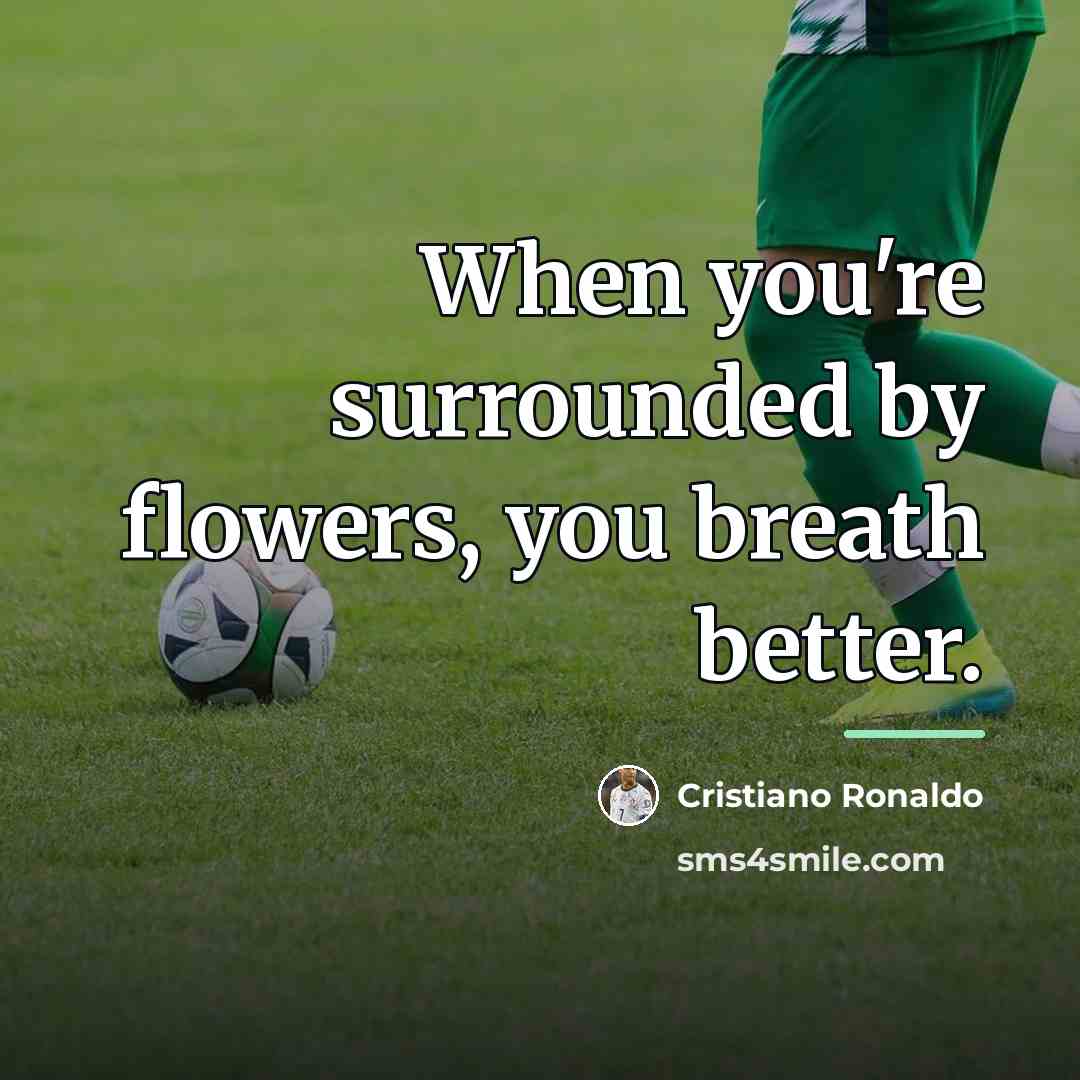 “When you're surrounded by flowers, you breath better.…” quote by Cristiano Ronaldo