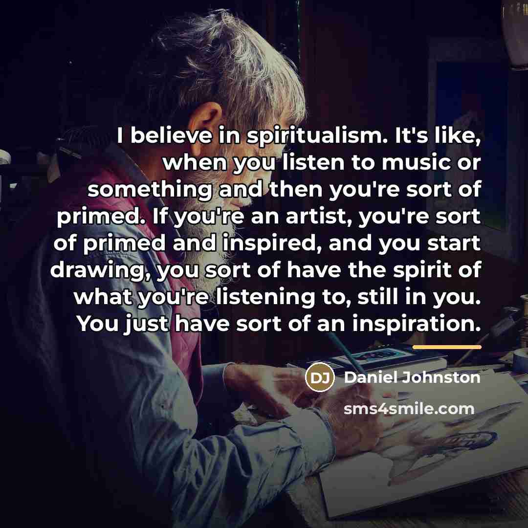 “I believe in spiritualism. It's like, when you listen to…” quote by Daniel Johnston