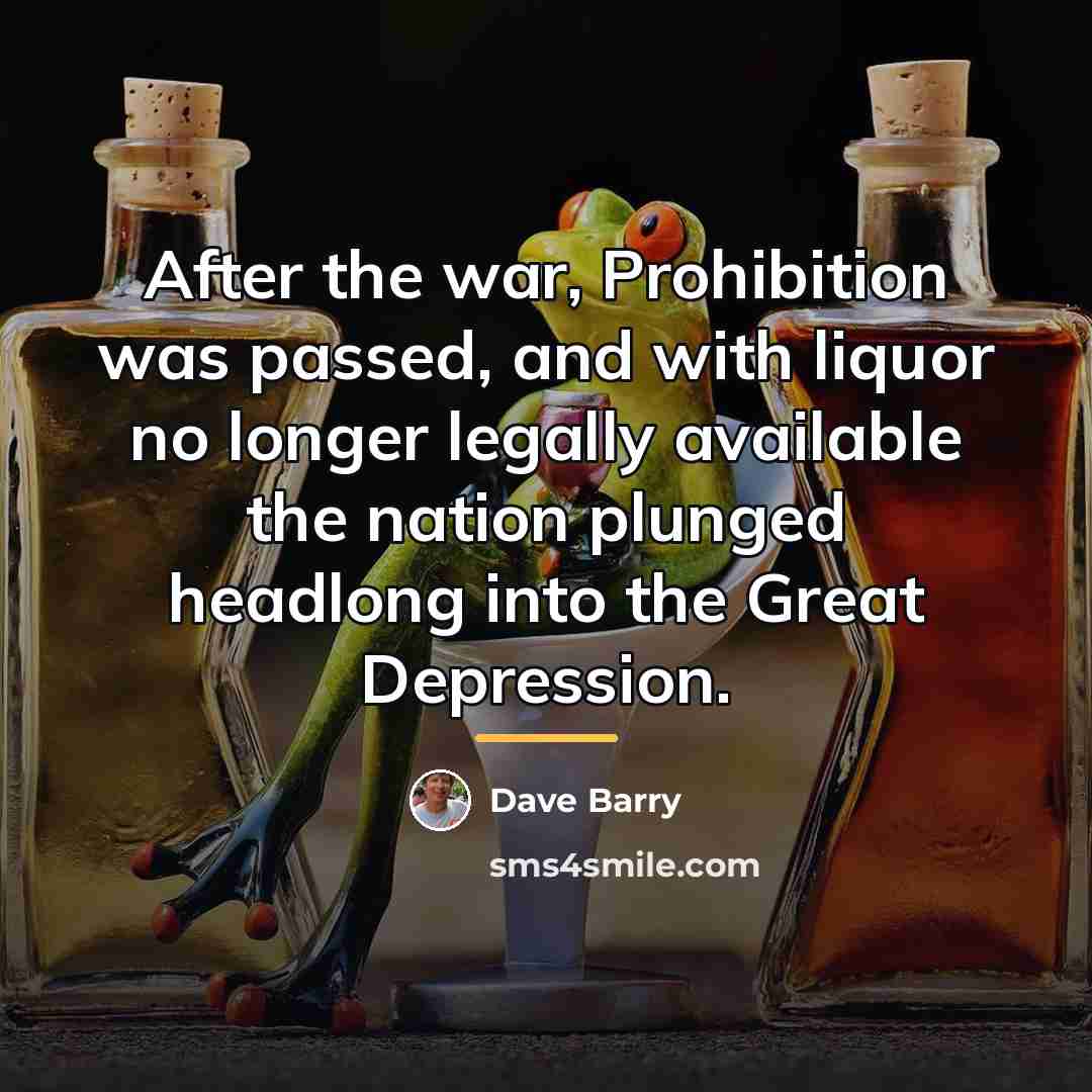 “After the war, Prohibition was passed, and with liquor no…” quote by Dave Barry