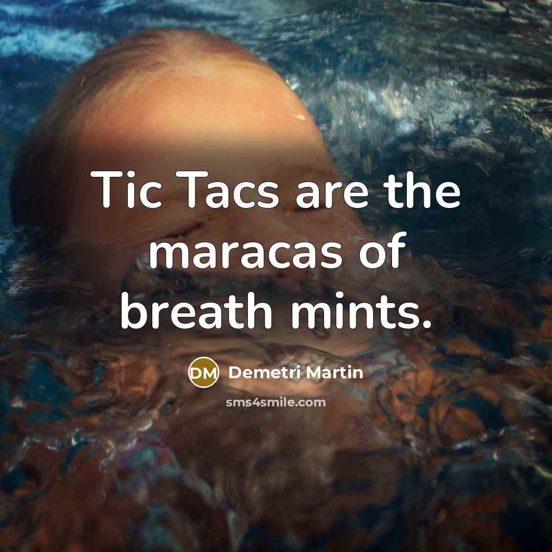 “Tic Tacs are the maracas of breath mints.” quote by Demetri Martin