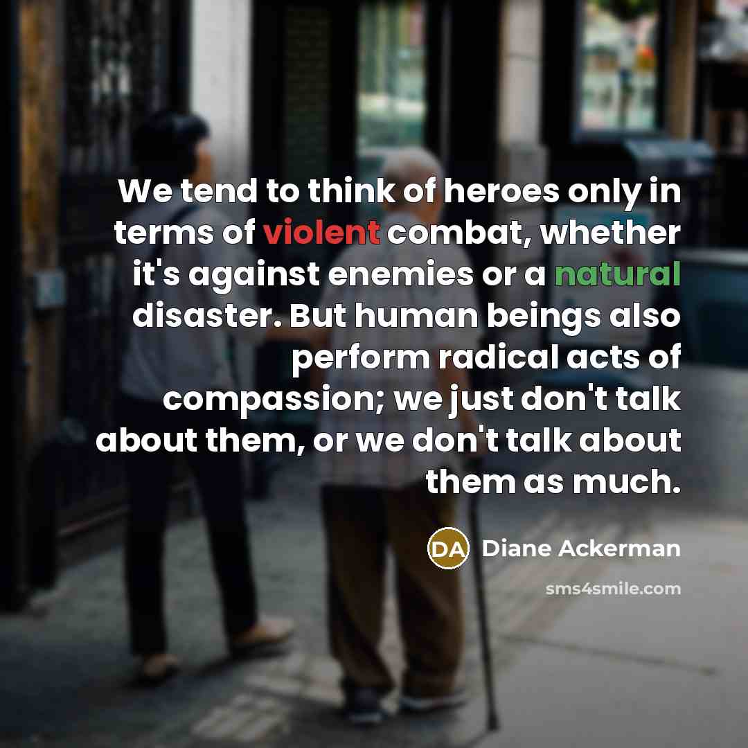 “We tend to think of heroes only in terms of…” quote by Diane Ackerman