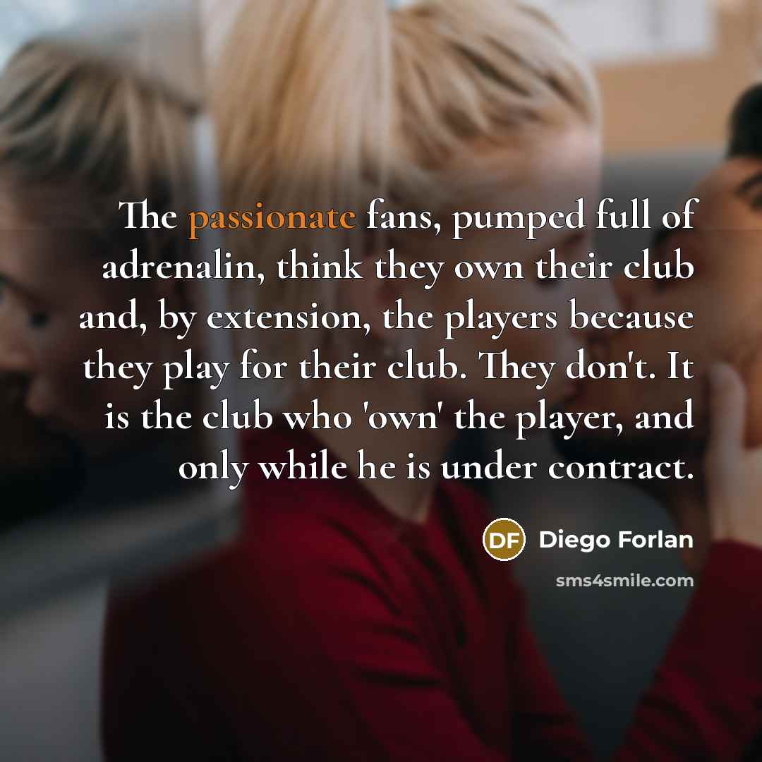 “The passionate fans, pumped full of adrenalin, think they own…” quote by Diego Forlan