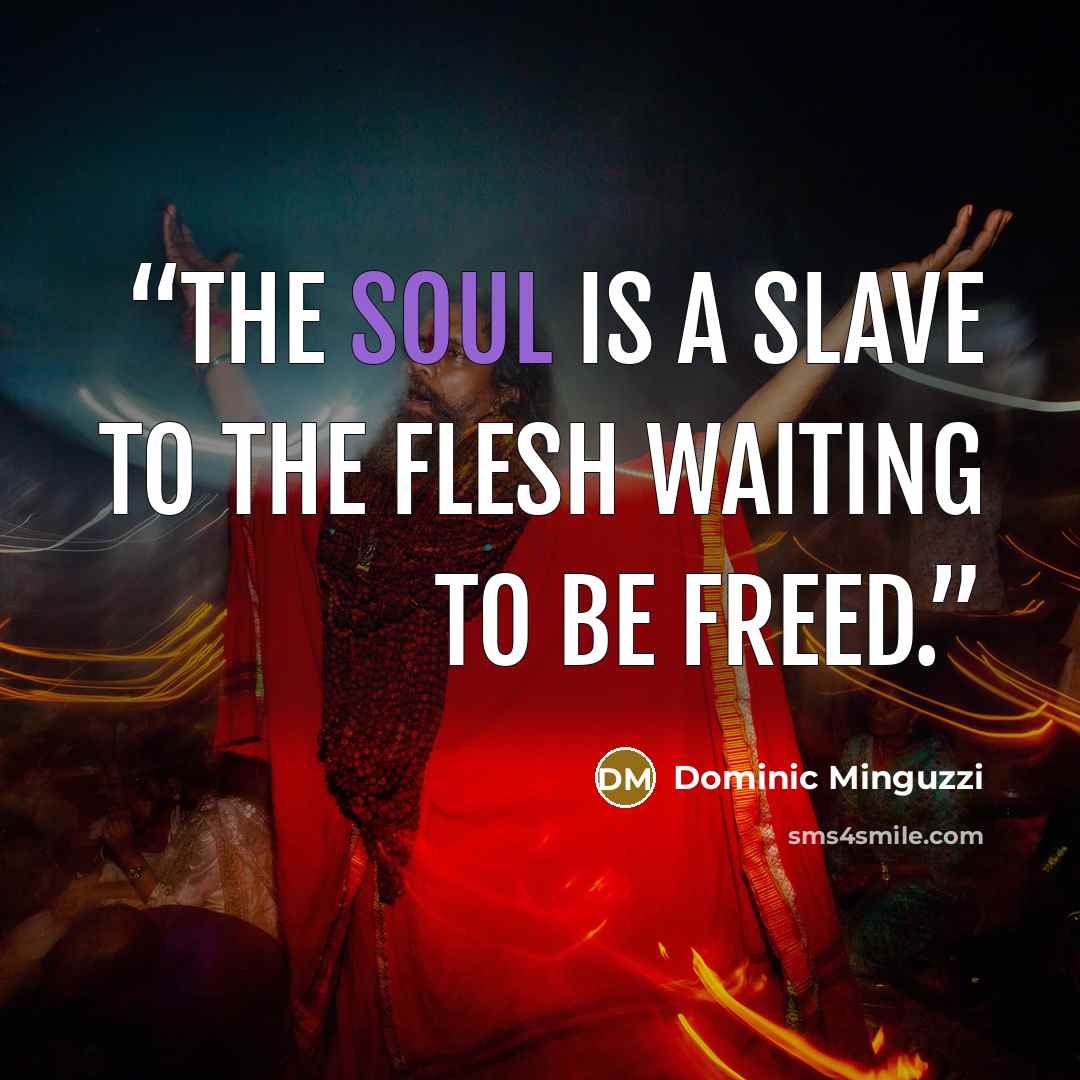 “The soul is a slave to the flesh waiting to be freed.” quote by Dominic Minguzzi