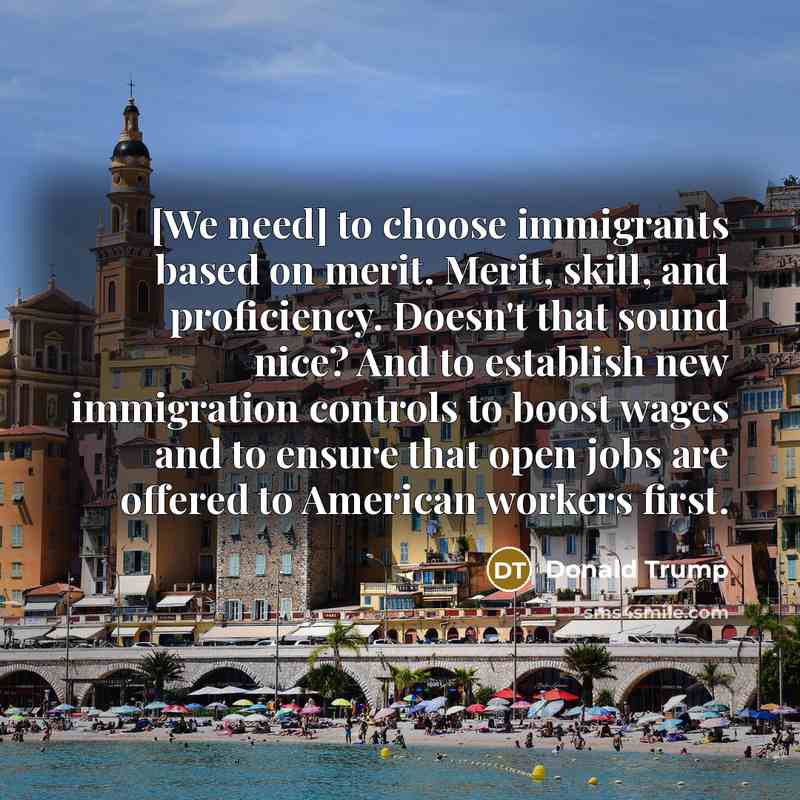 “[We need] to choose immigrants based on merit. Merit, skill,…” quote by Donald Trump