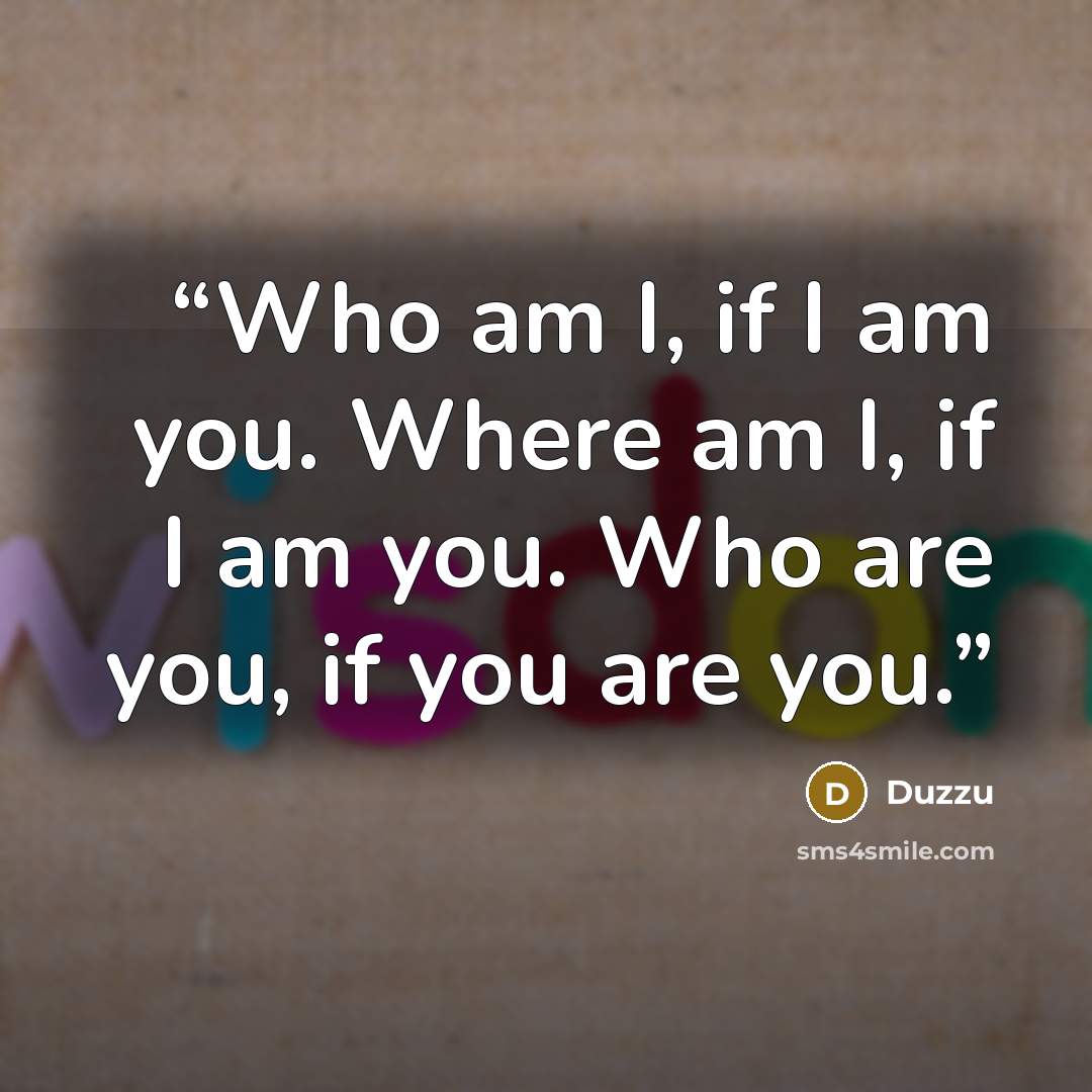 “Who am I, if I am you. Where am I, if I am you. Who are you, if you are you.” quote by Duzzu