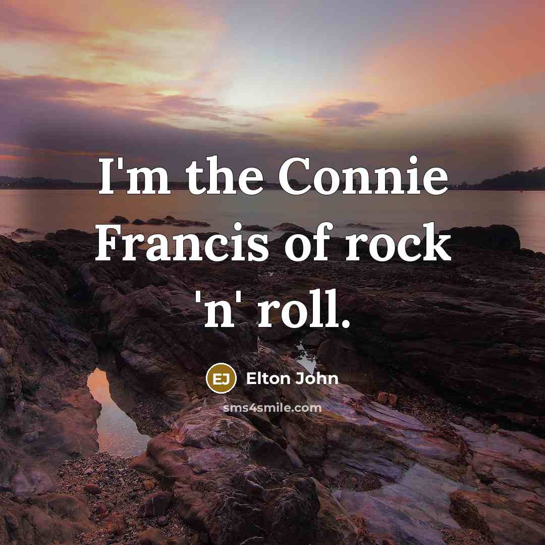 “I'm the Connie Francis of rock 'n' roll.…” quote by Elton John