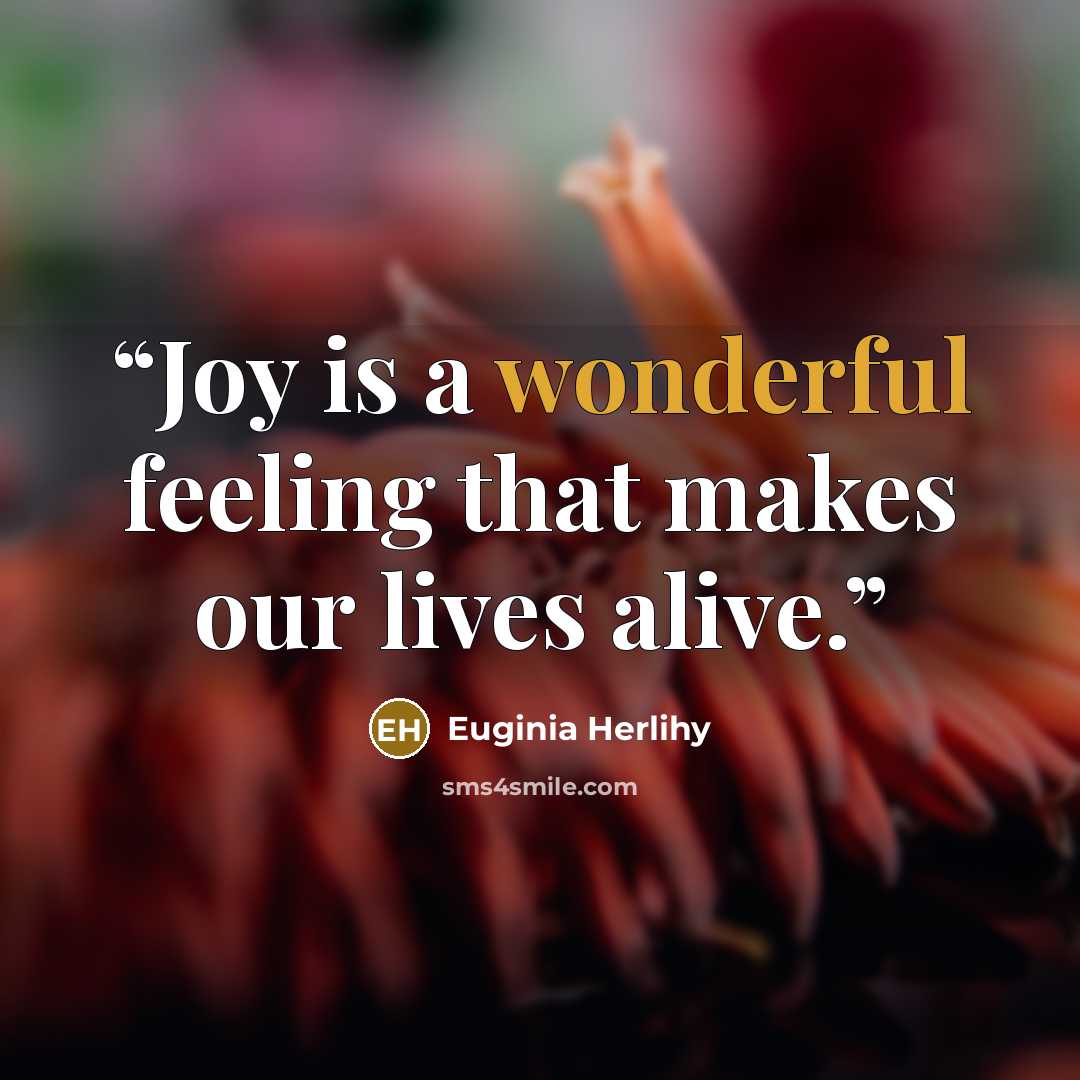 “Joy is a wonderful feeling that makes our lives alive.” quote by Euginia Herlihy