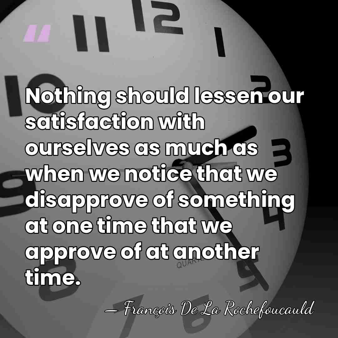 Nothing should lessen our satisfaction with ourselves as much as when we&hellip; - Francois de La Rochefoucauld