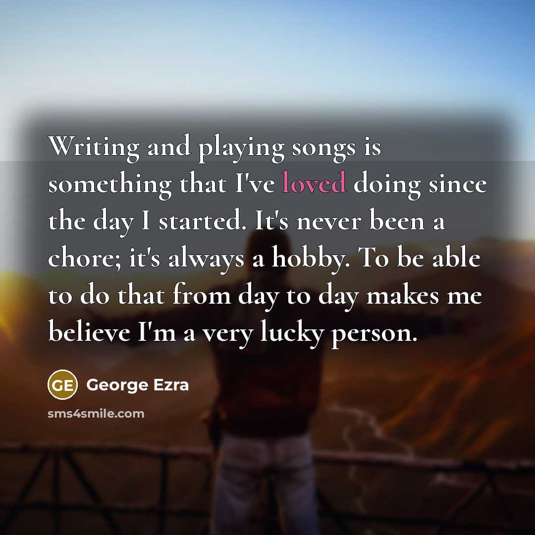 “Writing and playing songs is something that I've loved doing…” quote by George Ezra