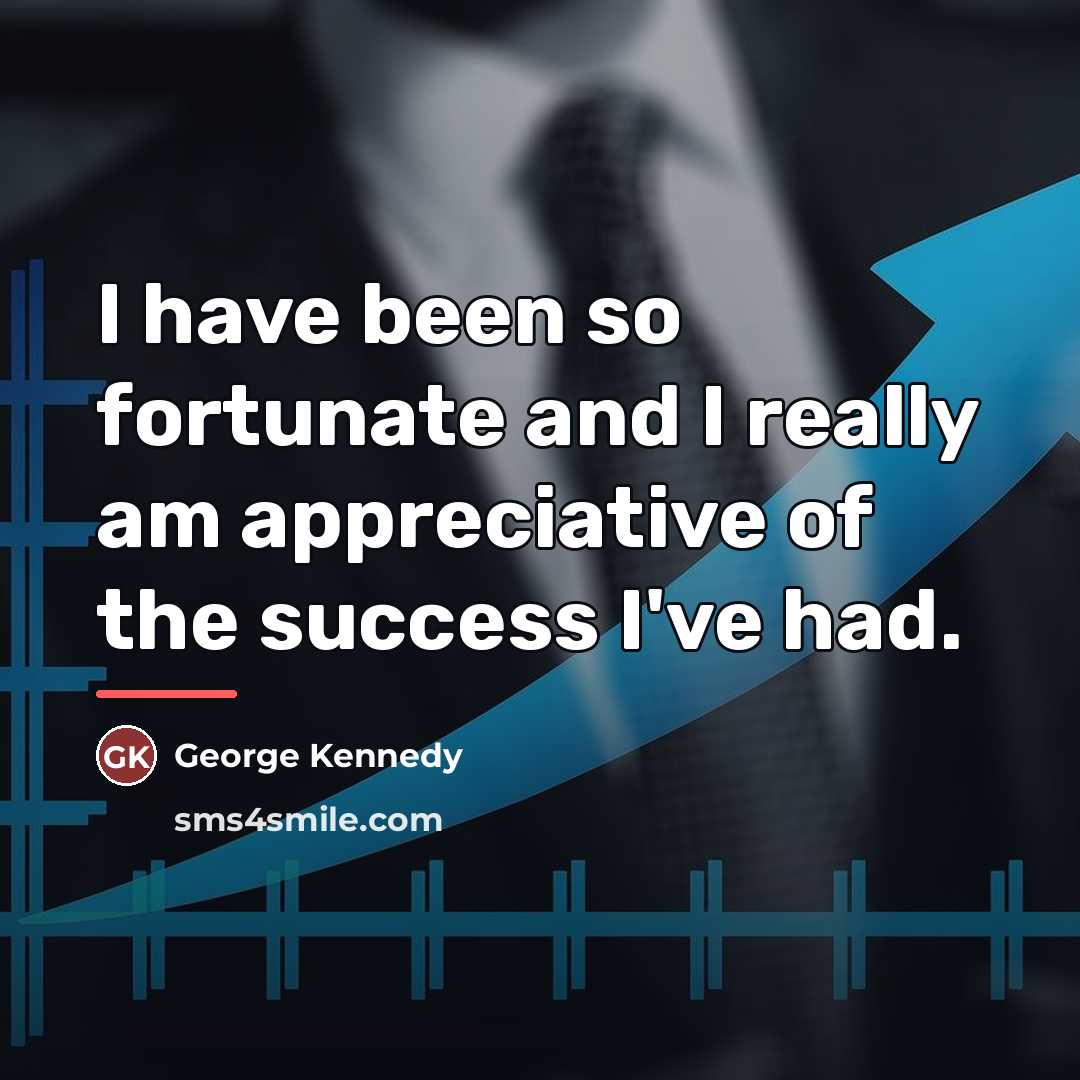 “I have been so fortunate and I really am appreciative…” quote by George Kennedy