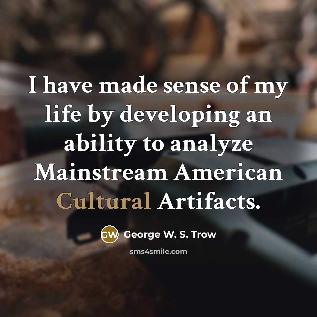 “I have made sense of my life by developing an…” quote by George W. S. Trow